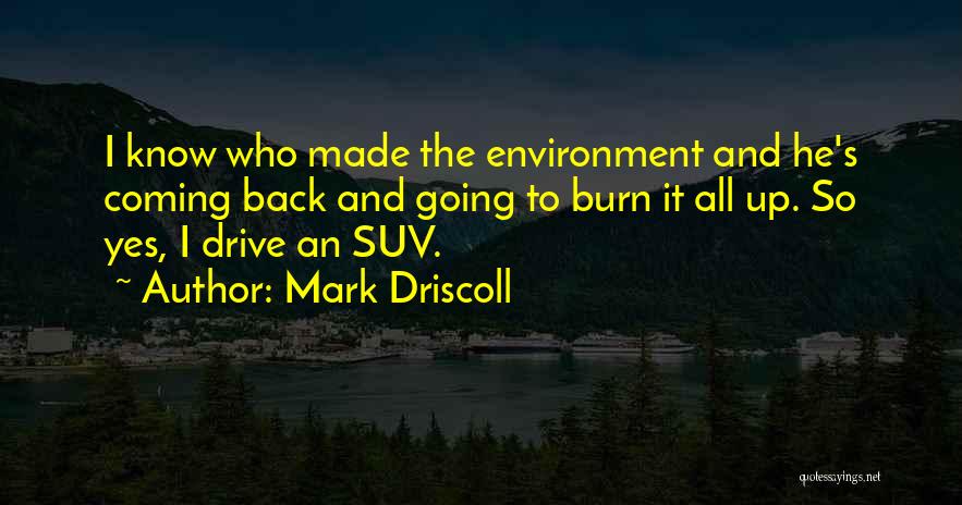 Mark Driscoll Quotes: I Know Who Made The Environment And He's Coming Back And Going To Burn It All Up. So Yes, I