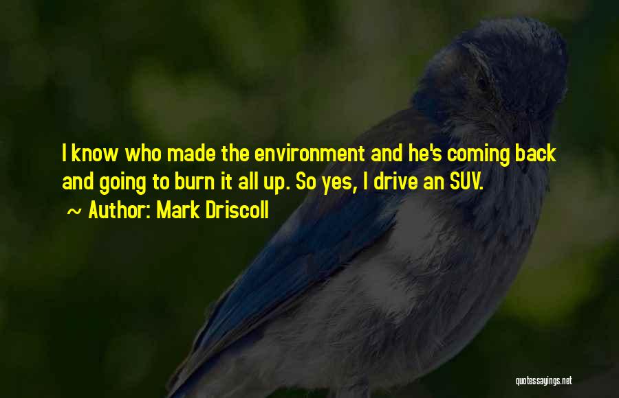 Mark Driscoll Quotes: I Know Who Made The Environment And He's Coming Back And Going To Burn It All Up. So Yes, I