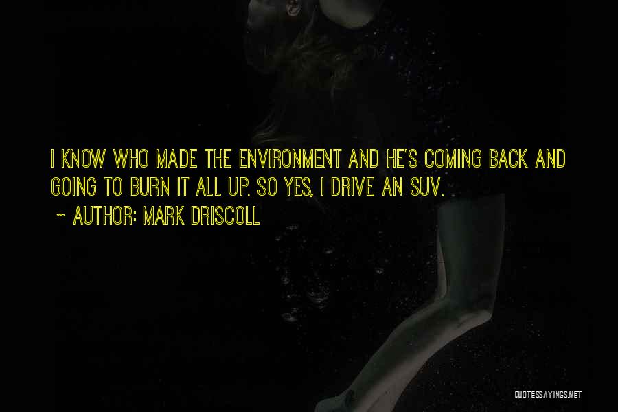 Mark Driscoll Quotes: I Know Who Made The Environment And He's Coming Back And Going To Burn It All Up. So Yes, I