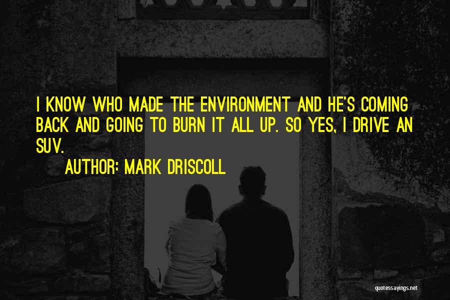 Mark Driscoll Quotes: I Know Who Made The Environment And He's Coming Back And Going To Burn It All Up. So Yes, I