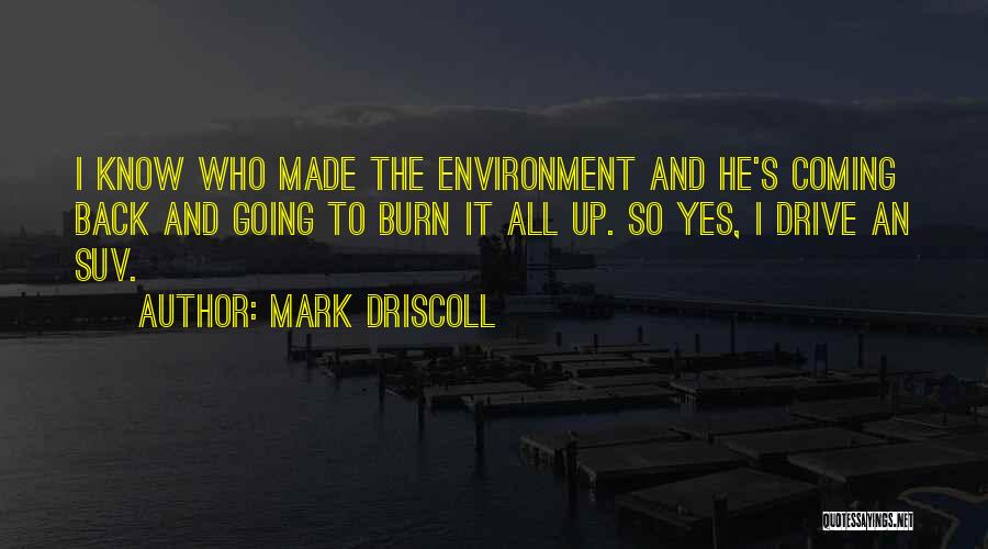 Mark Driscoll Quotes: I Know Who Made The Environment And He's Coming Back And Going To Burn It All Up. So Yes, I