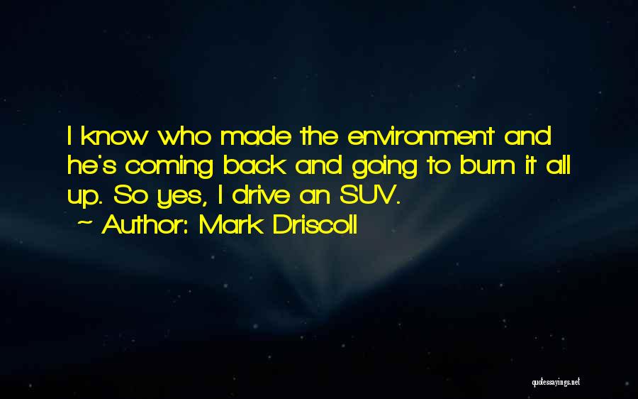 Mark Driscoll Quotes: I Know Who Made The Environment And He's Coming Back And Going To Burn It All Up. So Yes, I