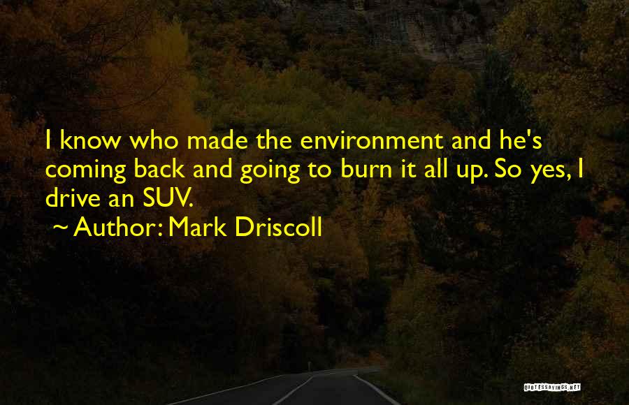 Mark Driscoll Quotes: I Know Who Made The Environment And He's Coming Back And Going To Burn It All Up. So Yes, I