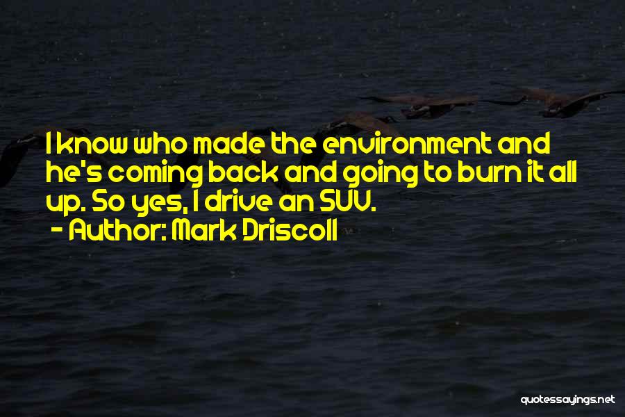 Mark Driscoll Quotes: I Know Who Made The Environment And He's Coming Back And Going To Burn It All Up. So Yes, I