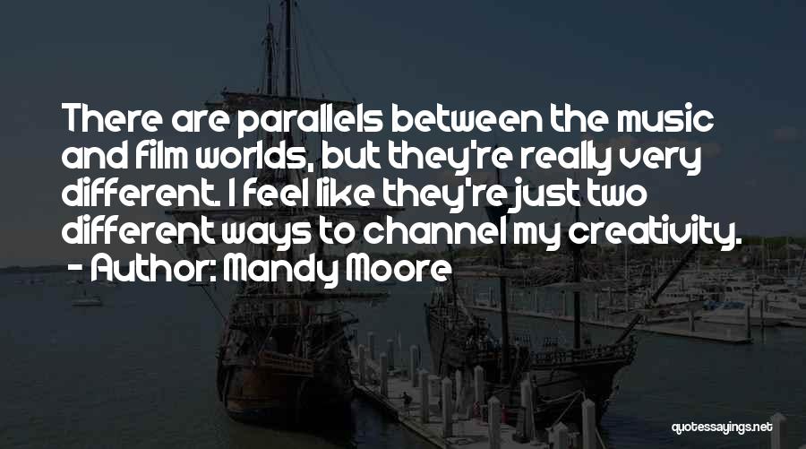 Mandy Moore Quotes: There Are Parallels Between The Music And Film Worlds, But They're Really Very Different. I Feel Like They're Just Two