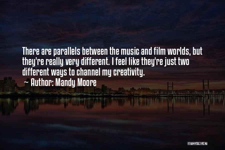 Mandy Moore Quotes: There Are Parallels Between The Music And Film Worlds, But They're Really Very Different. I Feel Like They're Just Two