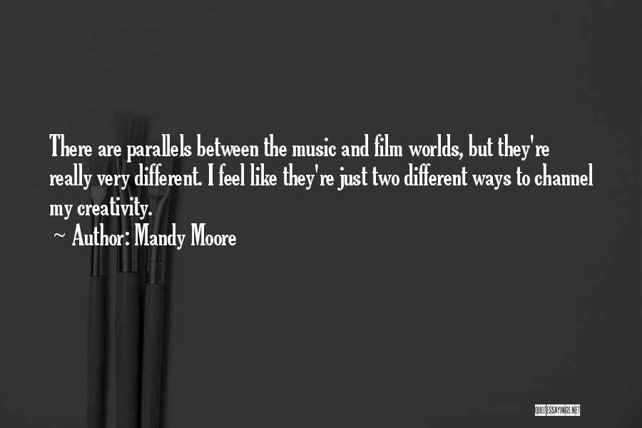 Mandy Moore Quotes: There Are Parallels Between The Music And Film Worlds, But They're Really Very Different. I Feel Like They're Just Two