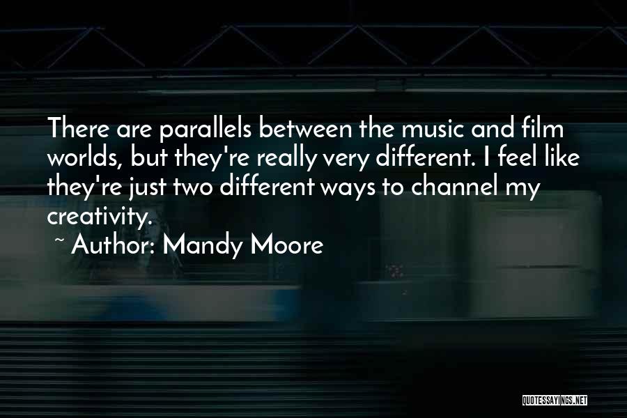 Mandy Moore Quotes: There Are Parallels Between The Music And Film Worlds, But They're Really Very Different. I Feel Like They're Just Two