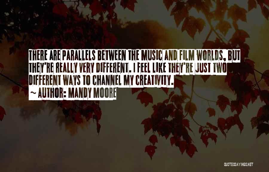 Mandy Moore Quotes: There Are Parallels Between The Music And Film Worlds, But They're Really Very Different. I Feel Like They're Just Two