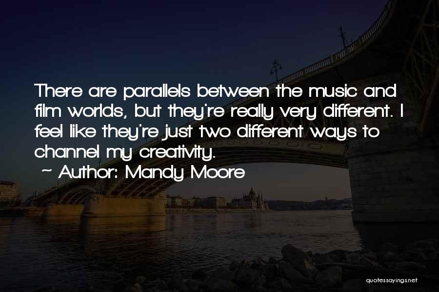 Mandy Moore Quotes: There Are Parallels Between The Music And Film Worlds, But They're Really Very Different. I Feel Like They're Just Two
