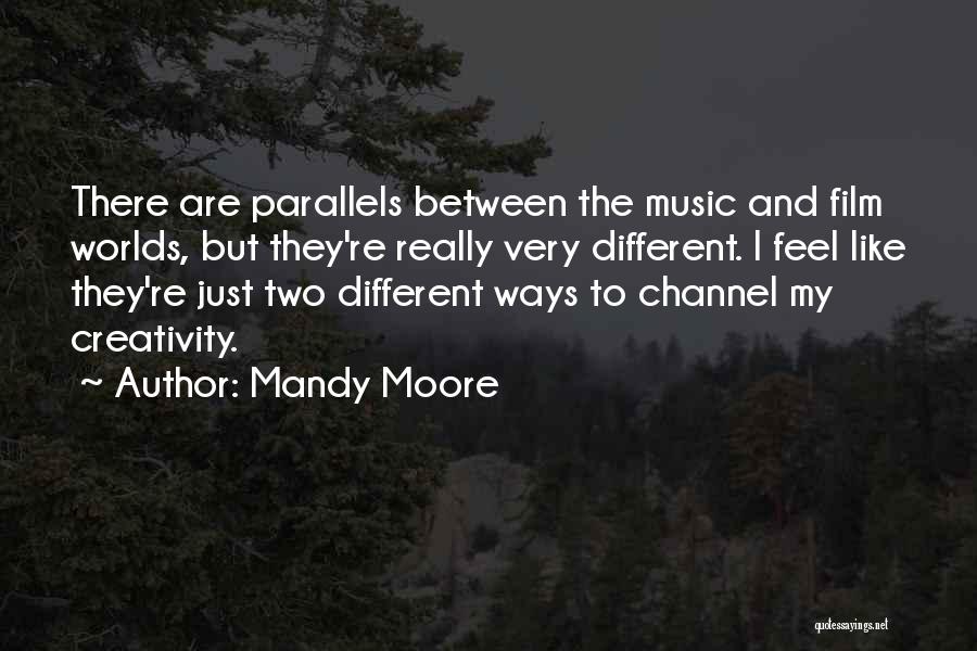 Mandy Moore Quotes: There Are Parallels Between The Music And Film Worlds, But They're Really Very Different. I Feel Like They're Just Two