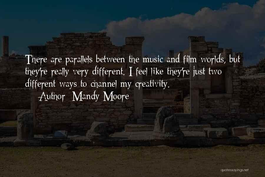 Mandy Moore Quotes: There Are Parallels Between The Music And Film Worlds, But They're Really Very Different. I Feel Like They're Just Two