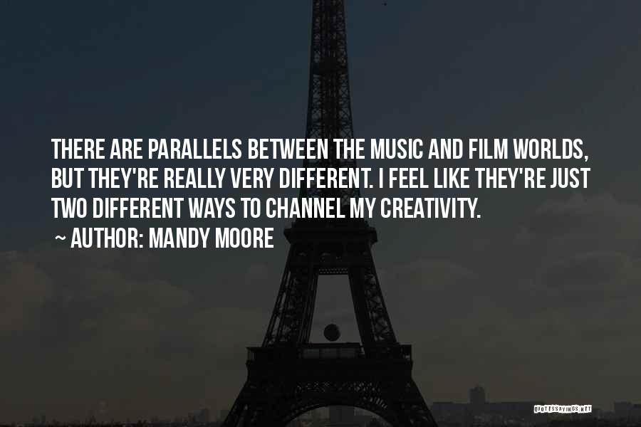 Mandy Moore Quotes: There Are Parallels Between The Music And Film Worlds, But They're Really Very Different. I Feel Like They're Just Two