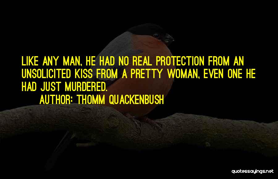 Thomm Quackenbush Quotes: Like Any Man, He Had No Real Protection From An Unsolicited Kiss From A Pretty Woman, Even One He Had
