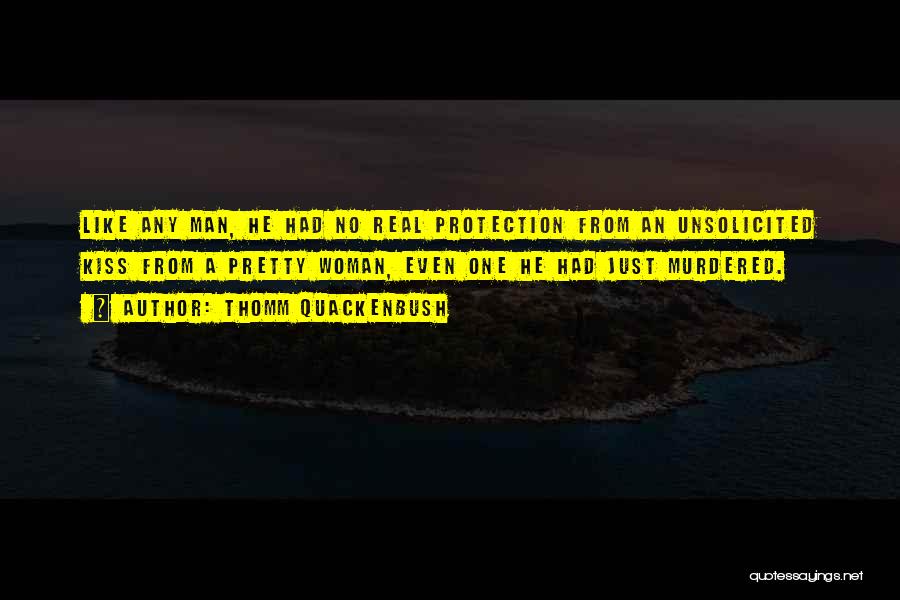 Thomm Quackenbush Quotes: Like Any Man, He Had No Real Protection From An Unsolicited Kiss From A Pretty Woman, Even One He Had