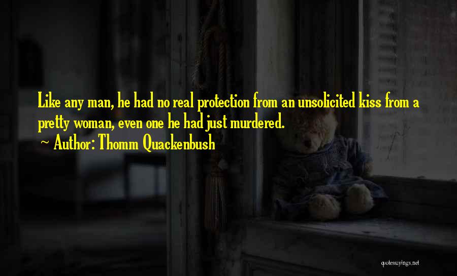 Thomm Quackenbush Quotes: Like Any Man, He Had No Real Protection From An Unsolicited Kiss From A Pretty Woman, Even One He Had