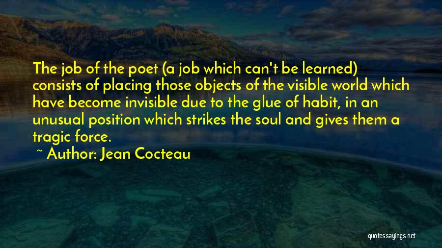 Jean Cocteau Quotes: The Job Of The Poet (a Job Which Can't Be Learned) Consists Of Placing Those Objects Of The Visible World
