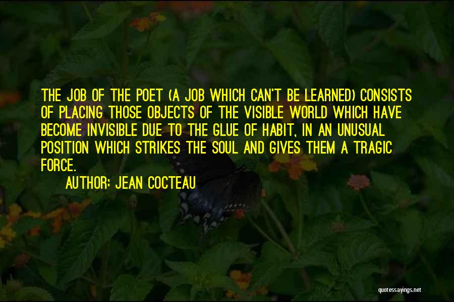 Jean Cocteau Quotes: The Job Of The Poet (a Job Which Can't Be Learned) Consists Of Placing Those Objects Of The Visible World