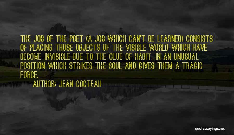 Jean Cocteau Quotes: The Job Of The Poet (a Job Which Can't Be Learned) Consists Of Placing Those Objects Of The Visible World