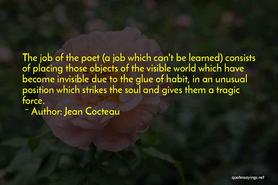 Jean Cocteau Quotes: The Job Of The Poet (a Job Which Can't Be Learned) Consists Of Placing Those Objects Of The Visible World