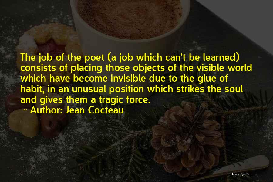 Jean Cocteau Quotes: The Job Of The Poet (a Job Which Can't Be Learned) Consists Of Placing Those Objects Of The Visible World