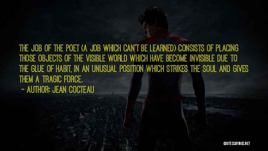 Jean Cocteau Quotes: The Job Of The Poet (a Job Which Can't Be Learned) Consists Of Placing Those Objects Of The Visible World
