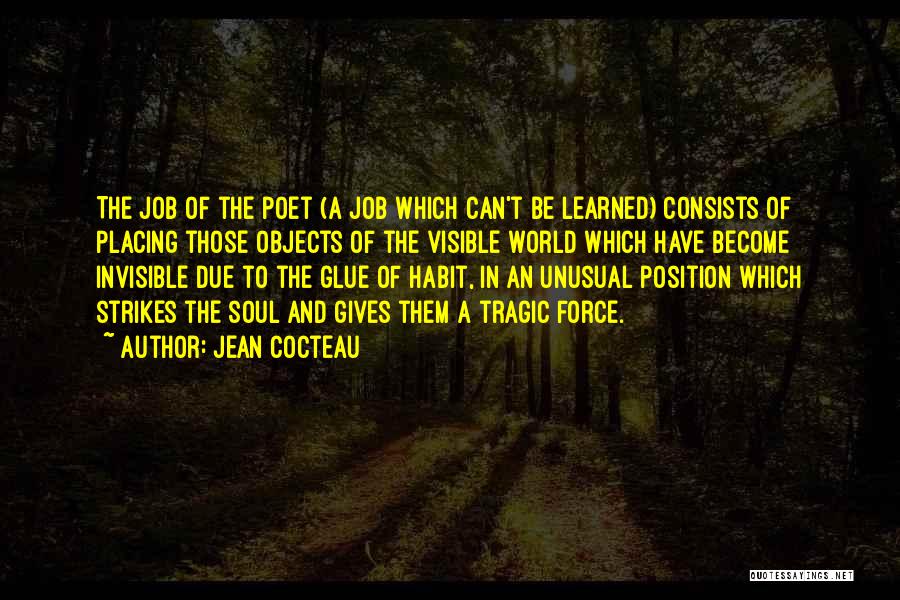 Jean Cocteau Quotes: The Job Of The Poet (a Job Which Can't Be Learned) Consists Of Placing Those Objects Of The Visible World