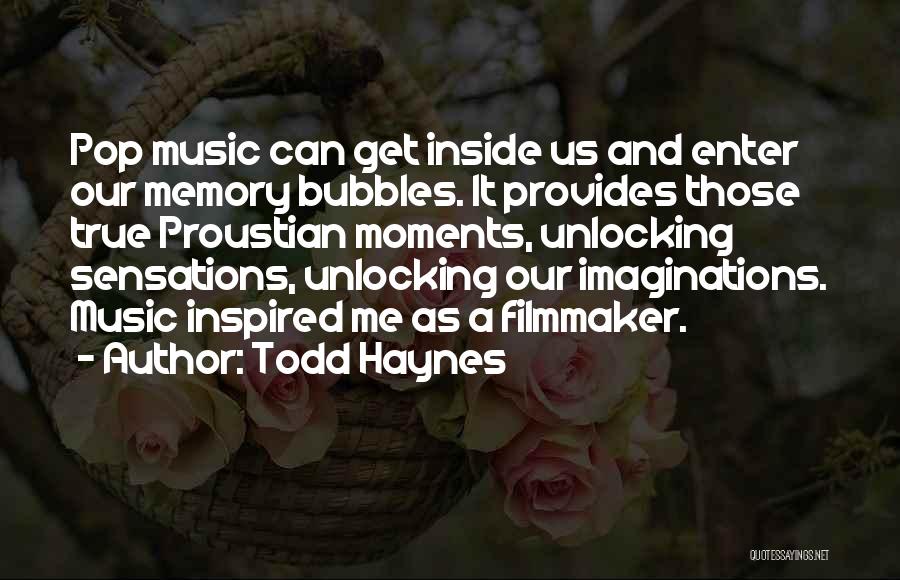 Todd Haynes Quotes: Pop Music Can Get Inside Us And Enter Our Memory Bubbles. It Provides Those True Proustian Moments, Unlocking Sensations, Unlocking