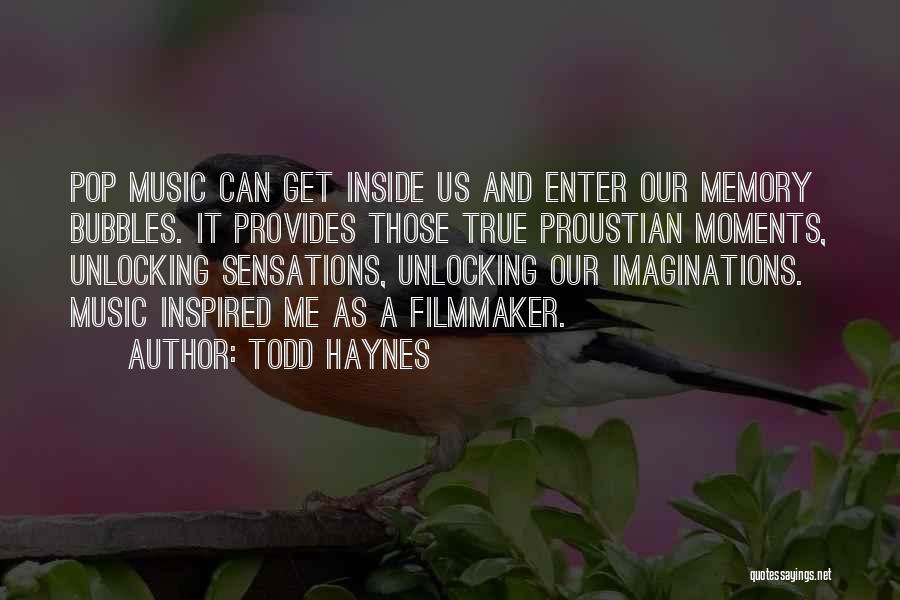 Todd Haynes Quotes: Pop Music Can Get Inside Us And Enter Our Memory Bubbles. It Provides Those True Proustian Moments, Unlocking Sensations, Unlocking