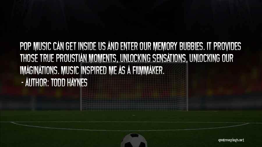 Todd Haynes Quotes: Pop Music Can Get Inside Us And Enter Our Memory Bubbles. It Provides Those True Proustian Moments, Unlocking Sensations, Unlocking