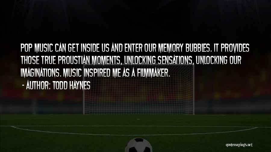 Todd Haynes Quotes: Pop Music Can Get Inside Us And Enter Our Memory Bubbles. It Provides Those True Proustian Moments, Unlocking Sensations, Unlocking