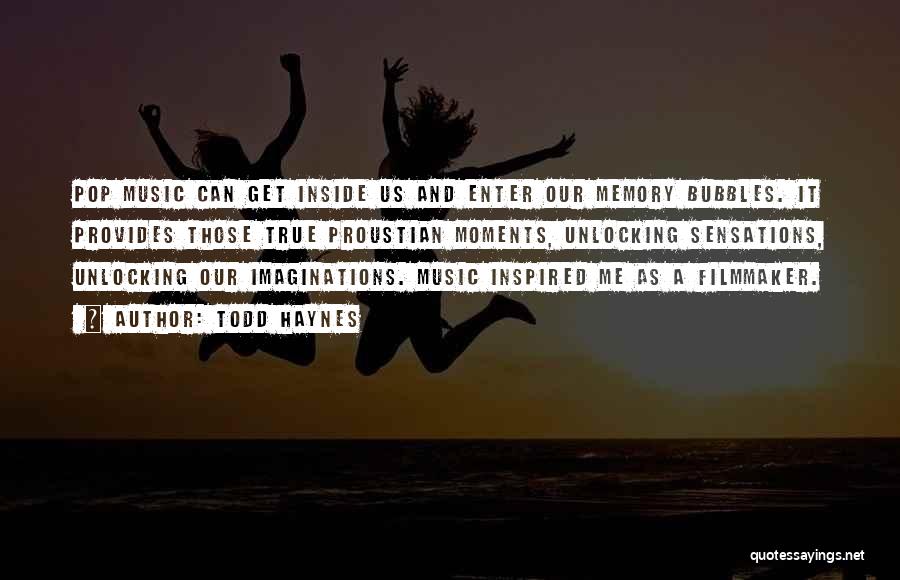Todd Haynes Quotes: Pop Music Can Get Inside Us And Enter Our Memory Bubbles. It Provides Those True Proustian Moments, Unlocking Sensations, Unlocking
