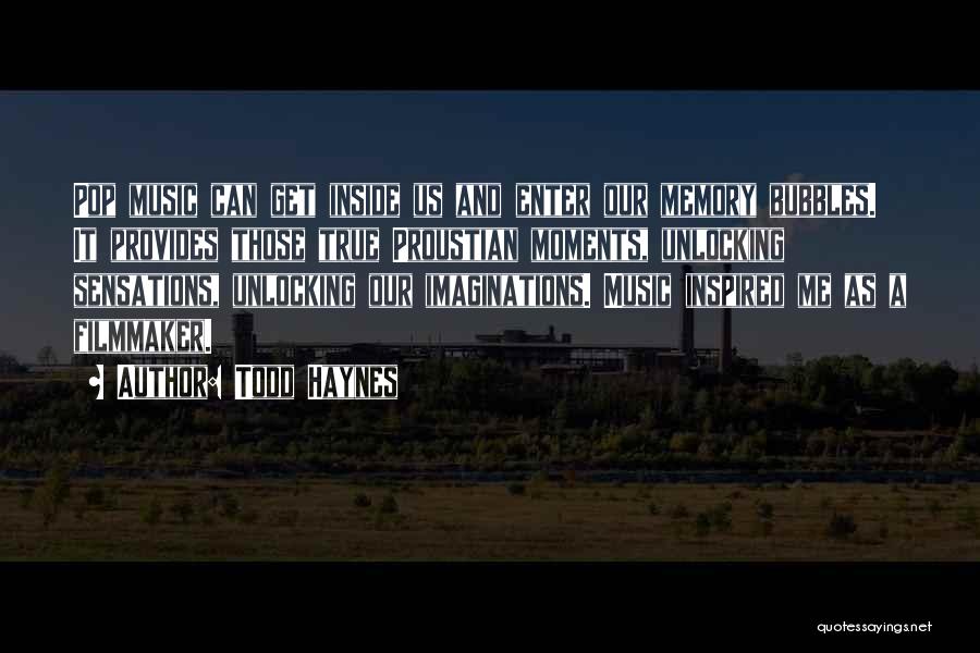Todd Haynes Quotes: Pop Music Can Get Inside Us And Enter Our Memory Bubbles. It Provides Those True Proustian Moments, Unlocking Sensations, Unlocking