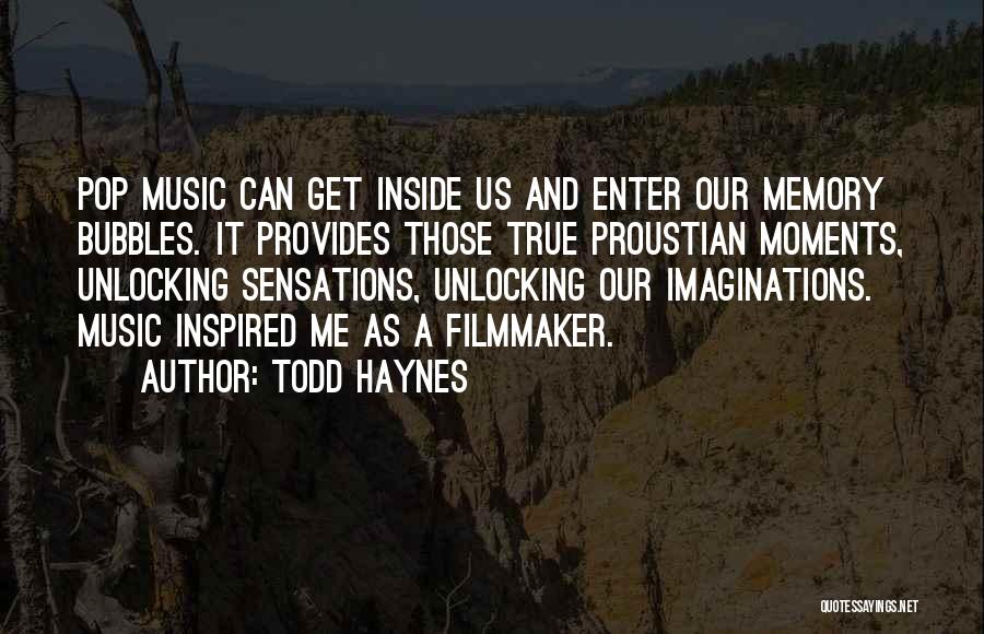 Todd Haynes Quotes: Pop Music Can Get Inside Us And Enter Our Memory Bubbles. It Provides Those True Proustian Moments, Unlocking Sensations, Unlocking