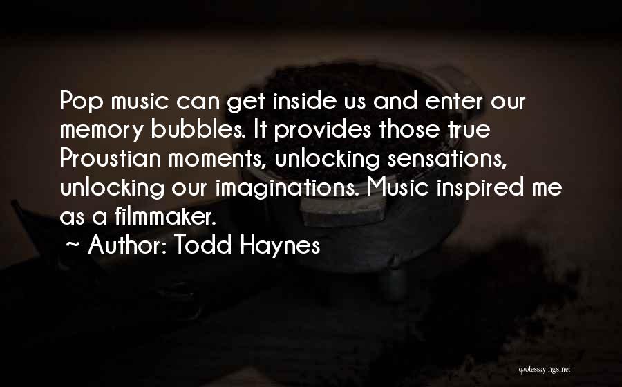 Todd Haynes Quotes: Pop Music Can Get Inside Us And Enter Our Memory Bubbles. It Provides Those True Proustian Moments, Unlocking Sensations, Unlocking