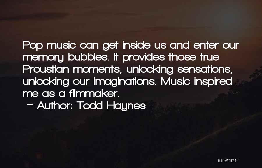 Todd Haynes Quotes: Pop Music Can Get Inside Us And Enter Our Memory Bubbles. It Provides Those True Proustian Moments, Unlocking Sensations, Unlocking