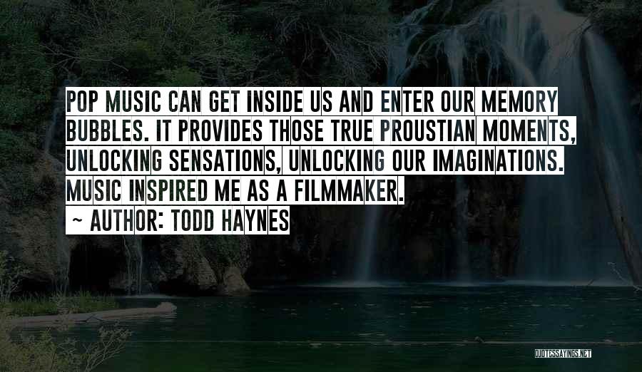 Todd Haynes Quotes: Pop Music Can Get Inside Us And Enter Our Memory Bubbles. It Provides Those True Proustian Moments, Unlocking Sensations, Unlocking