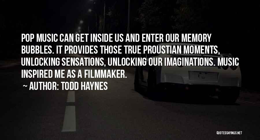 Todd Haynes Quotes: Pop Music Can Get Inside Us And Enter Our Memory Bubbles. It Provides Those True Proustian Moments, Unlocking Sensations, Unlocking