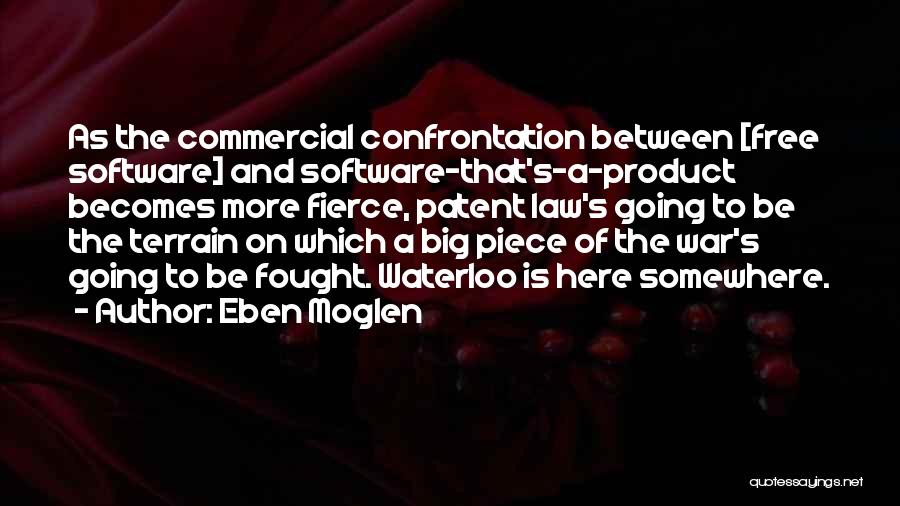 Eben Moglen Quotes: As The Commercial Confrontation Between [free Software] And Software-that's-a-product Becomes More Fierce, Patent Law's Going To Be The Terrain On