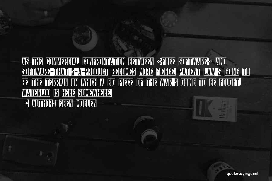 Eben Moglen Quotes: As The Commercial Confrontation Between [free Software] And Software-that's-a-product Becomes More Fierce, Patent Law's Going To Be The Terrain On