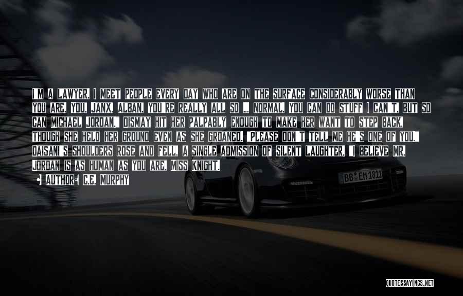 C.E. Murphy Quotes: I'm A Lawyer. I Meet People Every Day Who Are On The Surface Considerably Worse Than You Are. You, Janx,