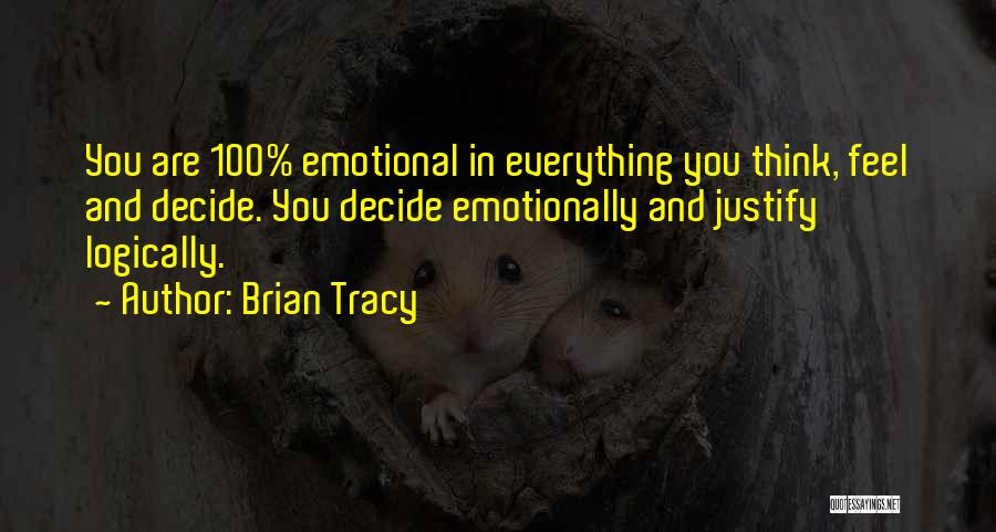 Brian Tracy Quotes: You Are 100% Emotional In Everything You Think, Feel And Decide. You Decide Emotionally And Justify Logically.