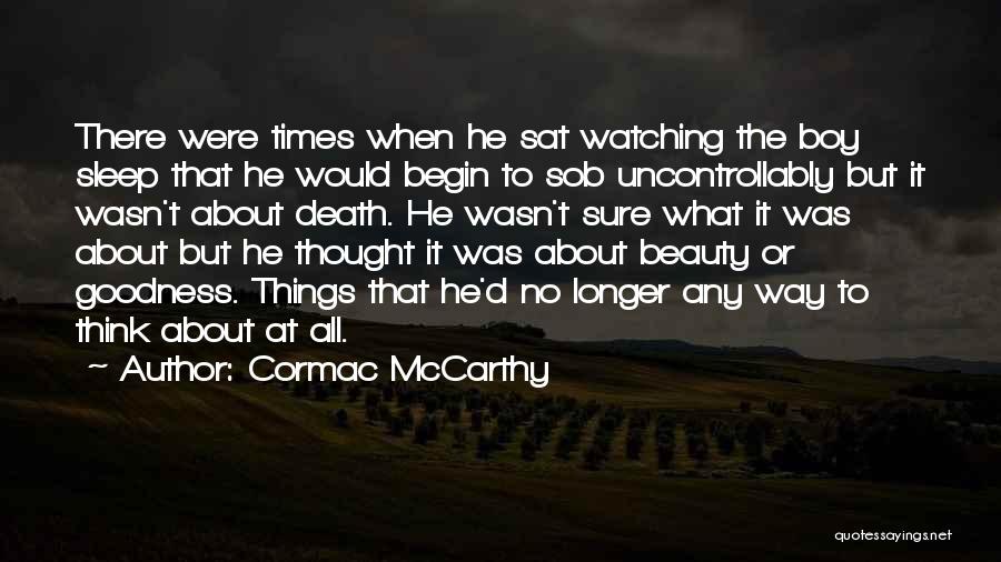 Cormac McCarthy Quotes: There Were Times When He Sat Watching The Boy Sleep That He Would Begin To Sob Uncontrollably But It Wasn't