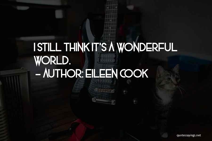 Eileen Cook Quotes: I Still Think It's A Wonderful World.