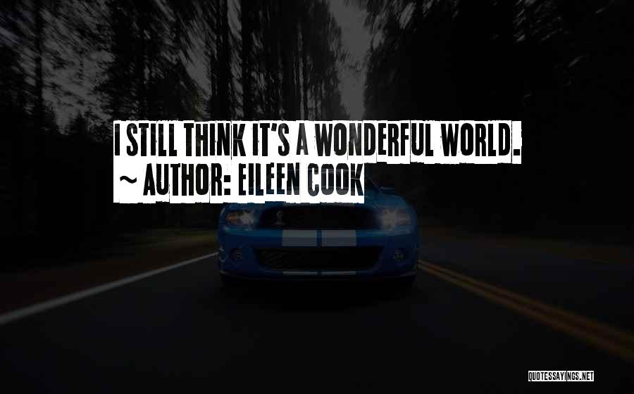 Eileen Cook Quotes: I Still Think It's A Wonderful World.