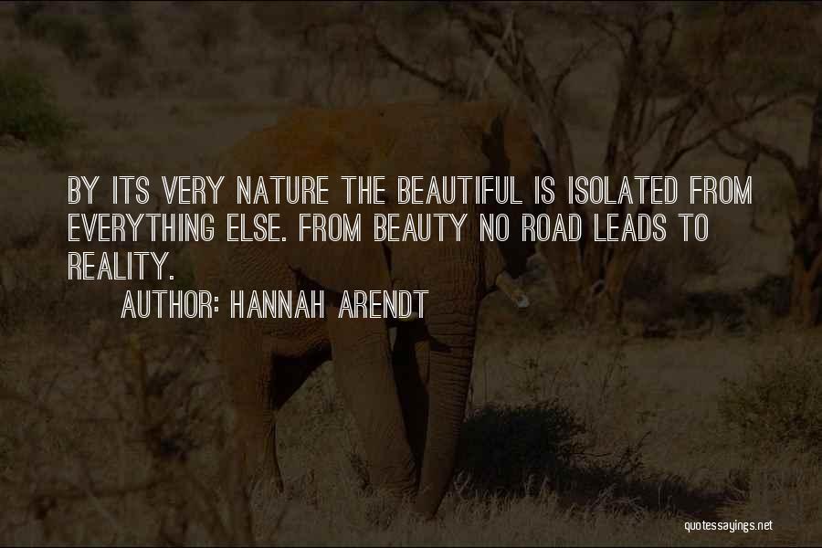 Hannah Arendt Quotes: By Its Very Nature The Beautiful Is Isolated From Everything Else. From Beauty No Road Leads To Reality.