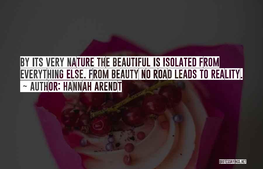 Hannah Arendt Quotes: By Its Very Nature The Beautiful Is Isolated From Everything Else. From Beauty No Road Leads To Reality.