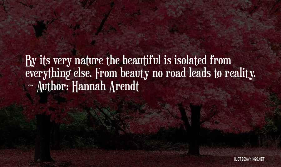 Hannah Arendt Quotes: By Its Very Nature The Beautiful Is Isolated From Everything Else. From Beauty No Road Leads To Reality.