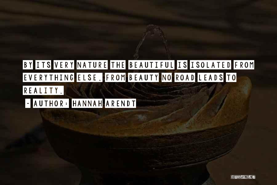 Hannah Arendt Quotes: By Its Very Nature The Beautiful Is Isolated From Everything Else. From Beauty No Road Leads To Reality.