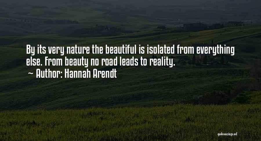Hannah Arendt Quotes: By Its Very Nature The Beautiful Is Isolated From Everything Else. From Beauty No Road Leads To Reality.